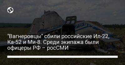 Евгений Пригожин - "Вагнеровцы" сбили российские Ил-22, Ка-52 и Ми-8. Среди экипажа были офицеры РФ – росСМИ - liga.net - Москва - Россия - Украина