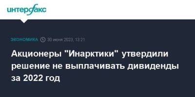 Акционеры "Инарктики" утвердили решение не выплачивать дивиденды за 2022 год - smartmoney.one - Москва - Россия