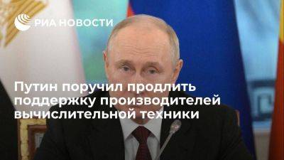 Владимир Путин - Путин поручил продлить поддержку производителей отечественной вычислительной техники - smartmoney.one - Россия