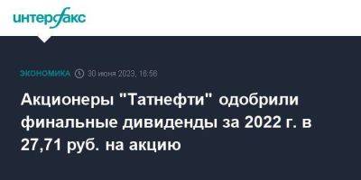 Наиль Маганов - Акционеры "Татнефти" одобрили финальные дивиденды за 2022 г. в 27,71 руб. на акцию - smartmoney.one - Москва - респ. Татарстан