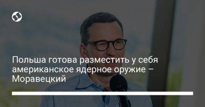 Владимир Путин - Матеуш Моравецкий - Польша готова разместить у себя американское ядерное оружие – Моравецкий - liga.net - Россия - США - Украина - Белоруссия - Польша - Варшава - Reuters