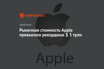 Рыночная стоимость Apple превысила рекордные $ 3 трлн - championat.com - Саудовская Аравия - Microsoft