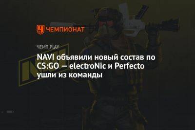 NAVI объявили новый состав по CS:GO — electroNic и Perfecto ушли из команды - championat.com - Украина