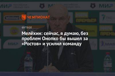 Виктор Онопко - Мелёхин: сейчас, я думаю, без проблем Онопко бы вышел за «Ростов» и усилил команду - championat.com