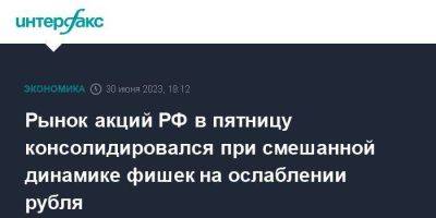 Рынок акций РФ в пятницу консолидировался при смешанной динамике фишек на ослаблении рубля - smartmoney.one - Москва - Россия