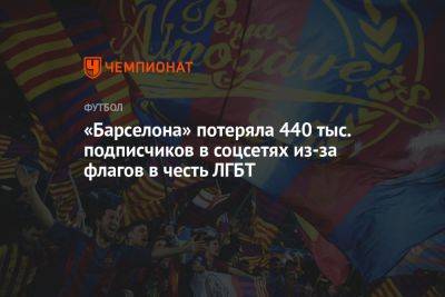 «Барселона» потеряла 440 тыс. подписчиков в соцсетях из-за флагов в честь ЛГБТ - championat.com - Россия