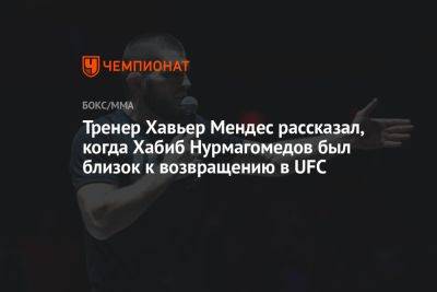 Хабиб Нурмагомедов - Дана Уайт - Хавьер Мендес - Тренер Хавьер Мендес рассказал, когда Хабиб Нурмагомедов был близок к возвращению в UFC - championat.com - Абу-Даби