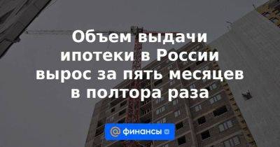 Объем выдачи ипотеки в России вырос за пять месяцев в полтора раза - smartmoney.one - Россия