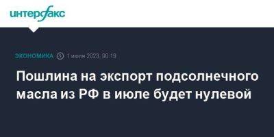 Пошлина на экспорт подсолнечного масла из РФ в июле будет нулевой - smartmoney.one - Москва - Россия