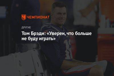 Томас Брэди - Том Брэди: уверен, что больше не буду играть - championat.com