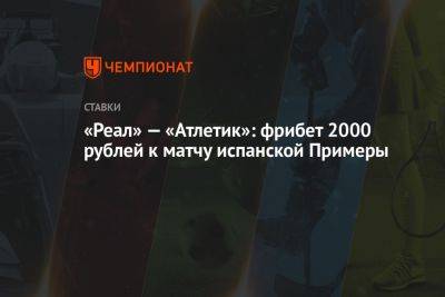 «Реал» — «Атлетик»: фрибет 2000 рублей к матчу испанской Примеры - championat.com