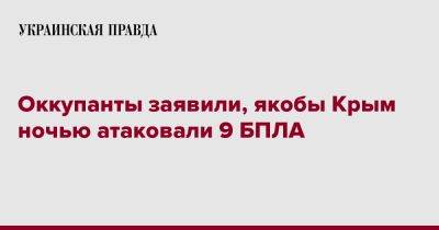 Сергей Аксенов - Оккупанты заявили, якобы Крым ночью атаковали 9 БПЛА - pravda.com.ua - Крым
