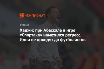 Хаджи: при Абаскале в игре «Спартака» наметился регресс. Идеи не доходят до футболистов - championat.com