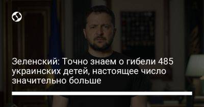 Владимир Зеленский - Зеленский: Точно знаем о гибели 485 украинских детей, настоящее число значительно больше - liga.net - Россия - Украина