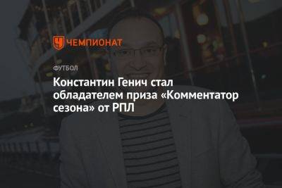 Константин Генич - Константин Генич стал обладателем приза «Комментатор сезона» от РПЛ - championat.com