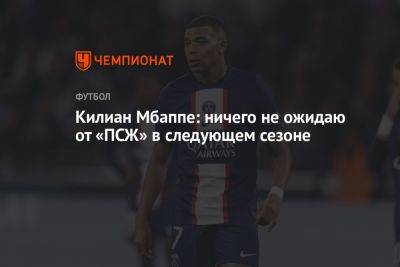 Килиан Мбапп - Александр Ляказетт - Килиан Мбаппе: ничего не ожидаю от «ПСЖ» в следующем сезоне - championat.com - Франция