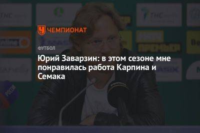Юрий Заварзин: в этом сезоне мне понравилась работа Карпина и Семака - championat.com - Россия
