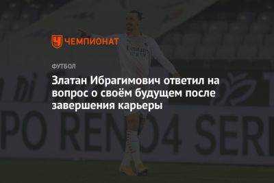 Златан Ибрагимович - Златан Ибрагимович ответил на вопрос о своём будущем после завершения карьеры - championat.com - Лос-Анджелес