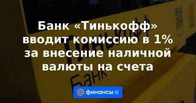 Банк «Тинькофф» вводит комиссию в 1% за внесение наличной валюты на счета - smartmoney.one - США