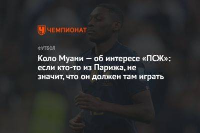 Коло Муани — об интересе «ПСЖ»: если кто-то из Парижа, не значит, что он должен там играть - championat.com - Германия - Париж