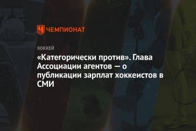 «Категорически против». Глава Ассоциации агентов — о публикации зарплат хоккеистов в СМИ - championat.com