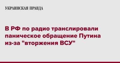 Владимир Путин - В РФ по радио транслировали паническое обращение Путина из-за "вторжения ВСУ" - pravda.com.ua - Россия - Украина - Белгородская обл. - Воронежская обл. - Ростовская обл.