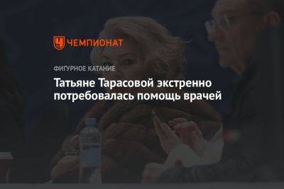 Татьяна Анатольевна Тарасова - Татьяне Тарасовой экстренно потребовалась помощь врачей - championat.com