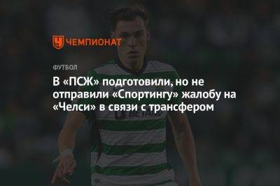 В «ПСЖ» подготовили, но не отправили «Спортингу» жалобу на «Челси» в связи с трансфером - championat.com - Лондон - Уругвай