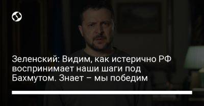 Владимир Зеленский - Зеленский: Видим, как истерично РФ воспринимает наши шаги под Бахмутом. Знает – мы победим - liga.net - Россия - Украина