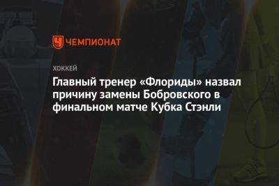 Сергей Бобровский - Пол Морис - Главный тренер «Флориды» назвал причину замены Бобровского в финальном матче Кубка Стэнли - championat.com - Россия - шт.Флорида