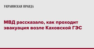 МВД рассказало, как проходит эвакуация возле Каховской ГЭС - pravda.com.ua - Киев - Гсчс