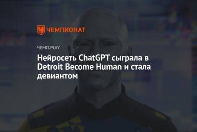 Нейросеть ChatGPT сыграла в Detroit Become Human и стала девиантом - championat.com - Detroit