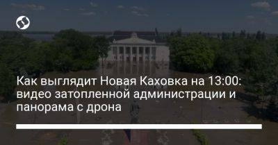 Как выглядит Новая Каховка на 13:00: видео затопленной администрации и панорама с дрона - liga.net - Украина - Кривой Рог - Днепр - Запорожье - Херсонская обл.