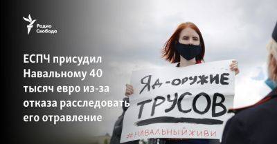 Алексей Навальный - ЕСПЧ присудил Навальному 40 тысяч евро из-за отказа Москвы расследовать его отравление - svoboda.org - Москва - Россия - Омск