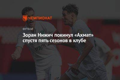 Зоран Нижич покинул «Ахмат» спустя пять сезонов в клубе - championat.com