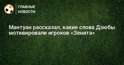 Мантуан рассказал, какие слова Дзюбы мотивировали игроков «Зенита» - bombardir.ru - Москва - Санкт-Петербург - Рио-Де-Жанейро