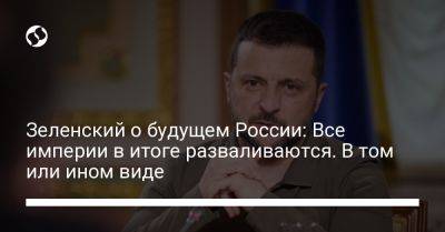 Владимир Зеленский - Зеленский о будущем России: Все империи в итоге разваливаются. В том или ином виде - liga.net - Россия - Украина