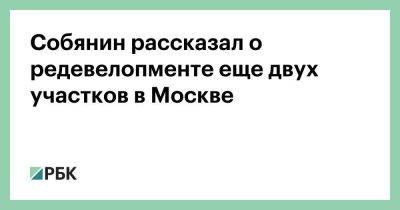 Сергей Собянин - Собянин рассказал о редевелопменте еще двух участков в Москве - smartmoney.one - Москва