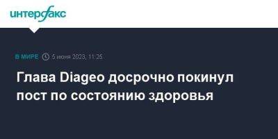 Глава Diageo досрочно покинул пост по состоянию здоровья - smartmoney.one - Москва - Англия