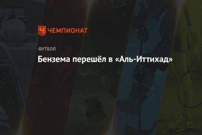 Карим Бензема - Карим Бензема перешёл в «Аль-Иттихад» - championat.com - Саудовская Аравия - Мадрид