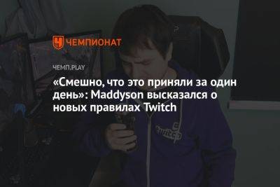 Илья Мэддисон - «Смешно, что это приняли за один день»: Maddyson высказался о новых правилах Twitch - championat.com