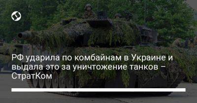 РФ ударила по комбайнам в Украине и выдала это за уничтожение танков – СтратКом - liga.net - Россия - Украина