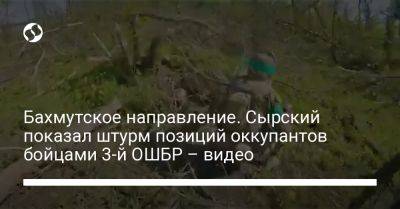 Александр Сырский - Бахмутское направление. Сырский показал штурм позиций оккупантов бойцами 3-й ОШБР – видео - liga.net - Украина