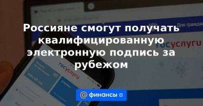 Россияне смогут получать квалифицированную электронную подпись за рубежом - smartmoney.one - Россия - Армения - Казахстан - Белоруссия - Киргизия