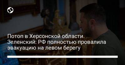 Владимир Зеленский - Потоп в Херсонской области. Зеленский: РФ полностью провалила эвакуацию на левом берегу - liga.net - Россия - Украина - Херсонская обл.