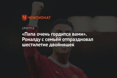 Криштиану Роналду - «Папа очень гордится вами»: Роналду с семьей отпраздновал 6-летие двойняшек - championat.com - Саудовская Аравия - Мадрид