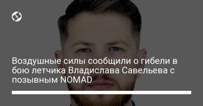 Адам Кинзингер - Воздушные силы сообщили о гибели в бою летчика Владислава Савельева с позывным NOMAD - liga.net - США - Украина