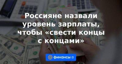 Россияне назвали уровень зарплаты, чтобы «свести концы с концами» - smartmoney.one