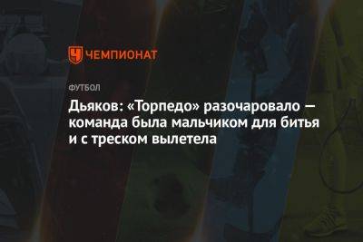 Виталий Дьяков - Владимир Четверик - Дьяков: «Торпедо» разочаровало — команда была мальчиком для битья и с треском вылетела - championat.com