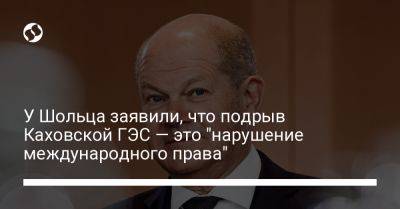 Анна Маляр - У Шольца заявили, что подрыв Каховской ГЭС — это "нарушение международного права" - liga.net - Россия - Украина - Германия